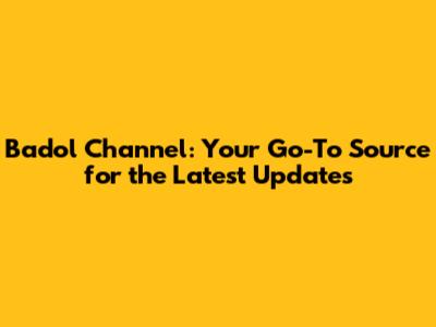 Badol Channel: Your Go-To Source for the Latest Updates