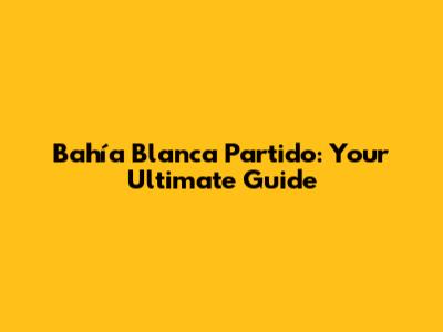 Bahía Blanca Partido: Your Ultimate Guide