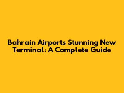 Bahrain Airport's Stunning New Terminal: A Complete Guide