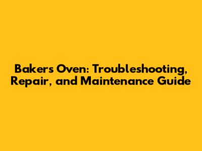 Baker's Oven: Troubleshooting, Repair, and Maintenance Guide