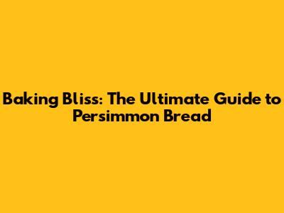 Baking Bliss: The Ultimate Guide to Persimmon Bread