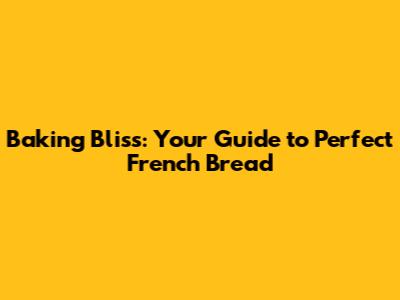 Baking Bliss: Your Guide to Perfect French Bread