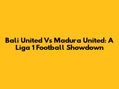 Bali United Vs Madura United: A Liga 1 Football Showdown