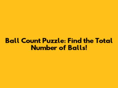 Ball Count Puzzle: Find the Total Number of Balls!