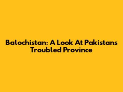 Balochistan: A Look At Pakistan's Troubled Province