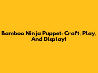 Bamboo Ninja Puppet: Craft, Play, And Display!