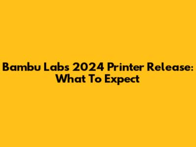 Bambu Lab's 2024 Printer Release: What To Expect