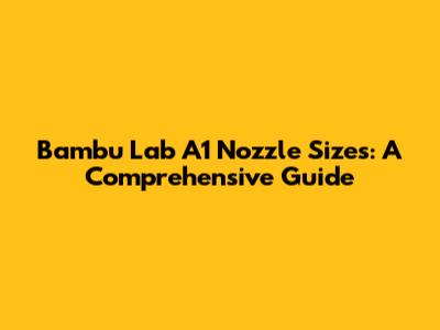 Bambu Lab A1 Nozzle Sizes: A Comprehensive Guide