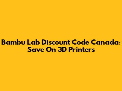 Bambu Lab Discount Code Canada: Save On 3D Printers