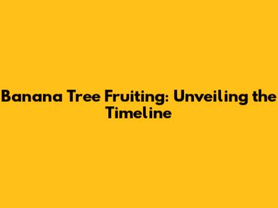 Banana Tree Fruiting: Unveiling the Timeline