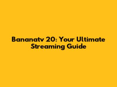 Bananatv 20: Your Ultimate Streaming Guide