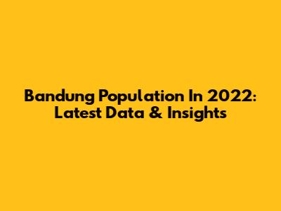 Bandung Population In 2022: Latest Data & Insights