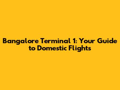 Bangalore Terminal 1: Your Guide to Domestic Flights