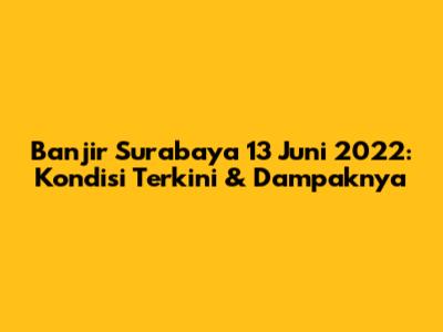 Banjir Surabaya 13 Juni 2022: Kondisi Terkini & Dampaknya