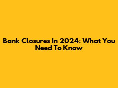 Bank Closures In 2024: What You Need To Know