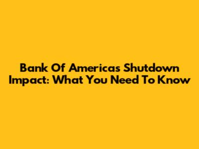 Bank Of America's Shutdown Impact: What You Need To Know