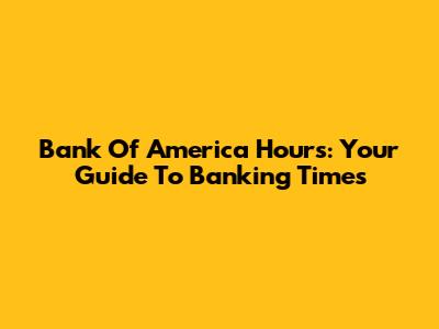 Bank Of America Hours: Your Guide To Banking Times
