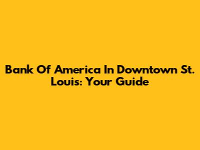 Bank Of America In Downtown St. Louis: Your Guide
