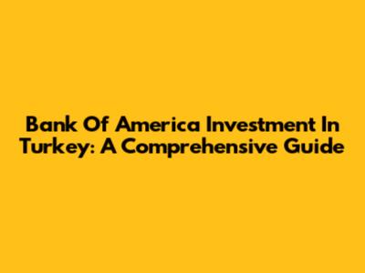 Bank Of America Investment In Turkey: A Comprehensive Guide