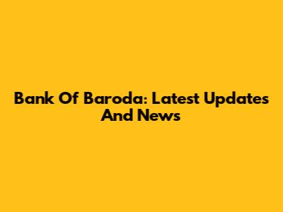 Bank Of Baroda: Latest Updates And News