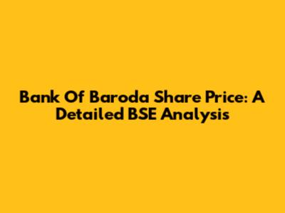 Bank Of Baroda Share Price: A Detailed BSE Analysis