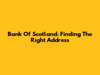 Bank Of Scotland: Finding The Right Address