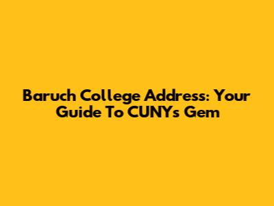 Baruch College Address: Your Guide To CUNY's Gem