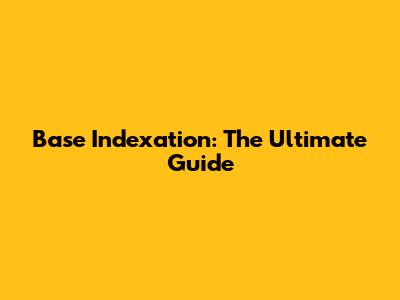 Base Indexation: The Ultimate Guide