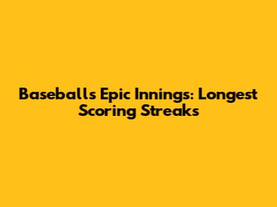Baseball's Epic Innings: Longest Scoring Streaks