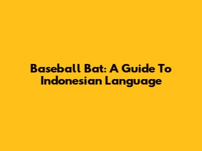 Baseball Bat: A Guide To Indonesian Language