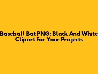 Baseball Bat PNG: Black And White Clipart For Your Projects