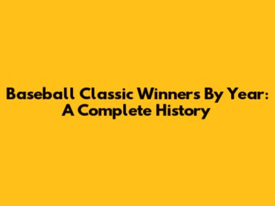 Baseball Classic Winners By Year: A Complete History