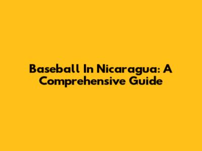 Baseball In Nicaragua: A Comprehensive Guide
