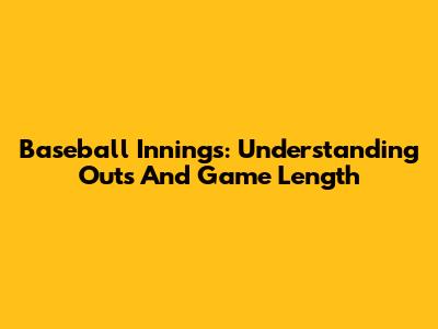 Baseball Innings: Understanding Outs And Game Length