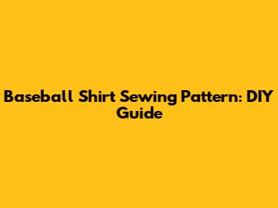 Baseball Shirt Sewing Pattern: DIY Guide