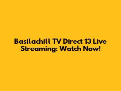 Basilachill TV Direct 13 Live Streaming: Watch Now!