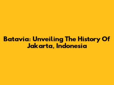 Batavia: Unveiling The History Of Jakarta, Indonesia