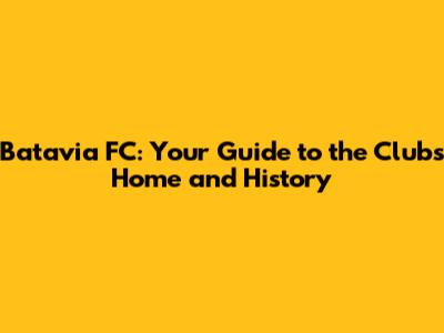 Batavia FC: Your Guide to the Club's Home and History