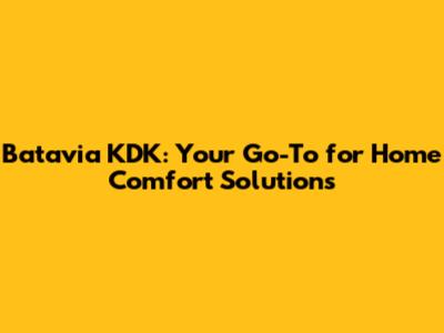 Batavia KDK: Your Go-To for Home Comfort Solutions