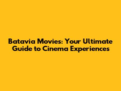 Batavia Movies: Your Ultimate Guide to Cinema Experiences