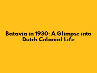 Batavia in 1930: A Glimpse into Dutch Colonial Life