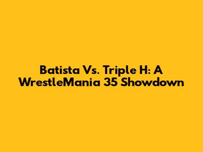 Batista Vs. Triple H: A WrestleMania 35 Showdown