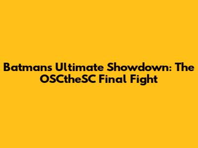 Batman's Ultimate Showdown: The OSCtheSC Final Fight