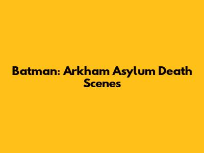 Batman: Arkham Asylum Death Scenes