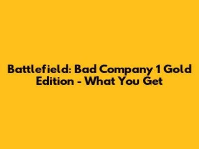 Battlefield: Bad Company 1 Gold Edition - What You Get