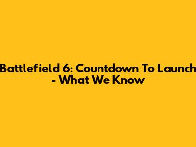 Battlefield 6: Countdown To Launch - What We Know