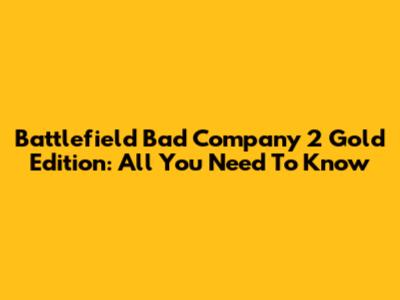 Battlefield Bad Company 2 Gold Edition: All You Need To Know