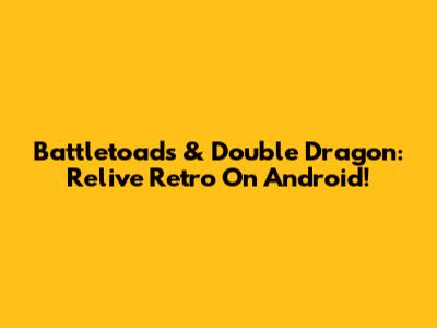 Battletoads & Double Dragon: Relive Retro On Android!