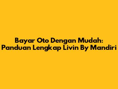 Bayar Oto Dengan Mudah: Panduan Lengkap Livin' By Mandiri