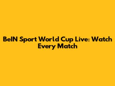 BeIN Sport World Cup Live: Watch Every Match
